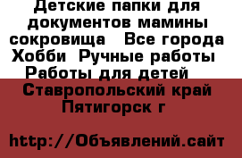 Детские папки для документов,мамины сокровища - Все города Хобби. Ручные работы » Работы для детей   . Ставропольский край,Пятигорск г.